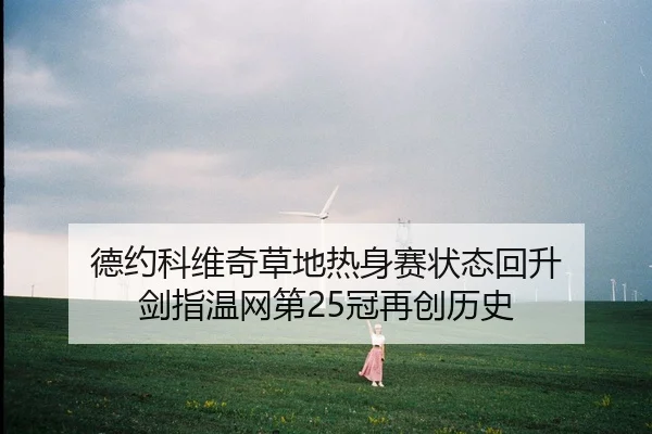 德约科维奇草地热身赛状态回升 剑指温网第25冠再创历史
