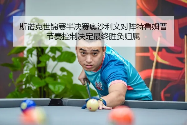 斯诺克世锦赛半决赛奥沙利文对阵特鲁姆普 节奏控制决定最终胜负归属