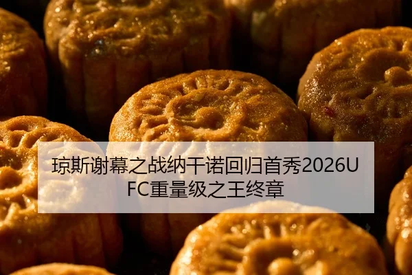 琼斯谢幕之战纳干诺回归首秀2026UFC重量级之王终章