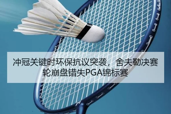 冲冠关键时环保抗议突袭，舍夫勒决赛轮崩盘错失PGA锦标赛