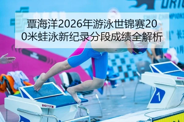 覃海洋2026年游泳世锦赛200米蛙泳新纪录分段成绩全解析