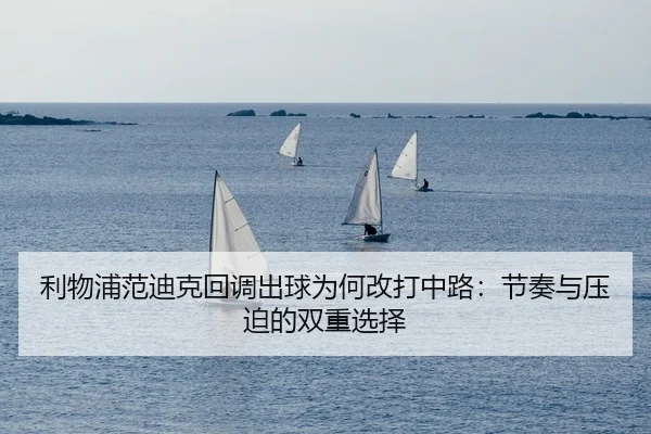 利物浦范迪克回调出球为何改打中路：节奏与压迫的双重选择
